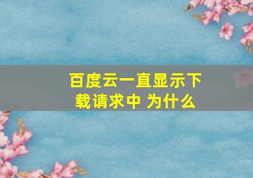 百度云一直显示下载请求中 为什么